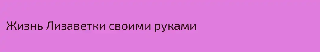 Жизнь Лизаветки своими руками